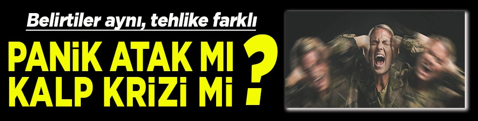 Belirtiler aynı, tehlike farklı Panik atak mı, kalp krizi mi ?