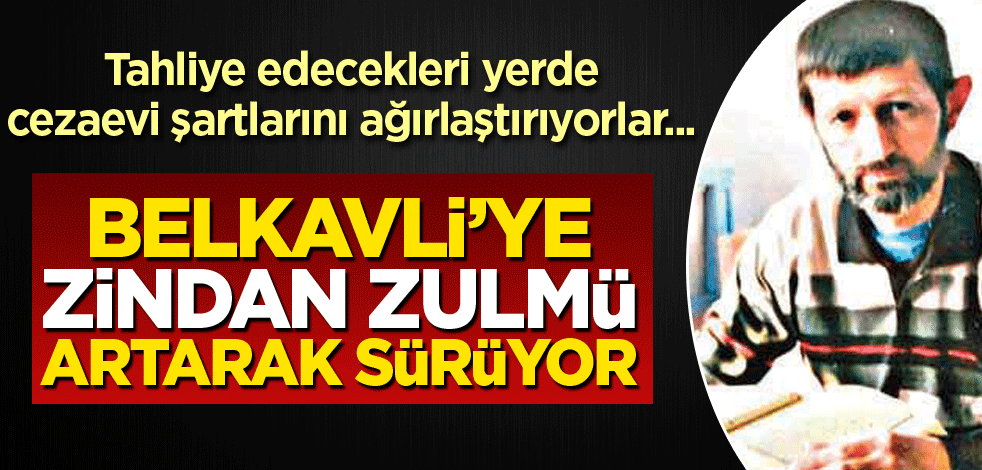 Belkavli’ye zindan zulmü artarak sürüyor