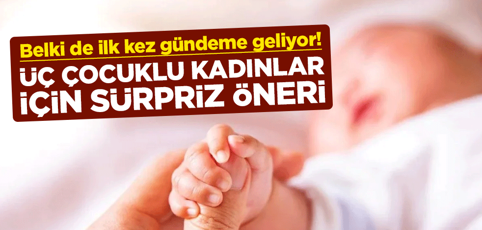 Belki de ilk kez gündeme geliyor! Üç çocuklu kadınlar için sürpriz öneri
