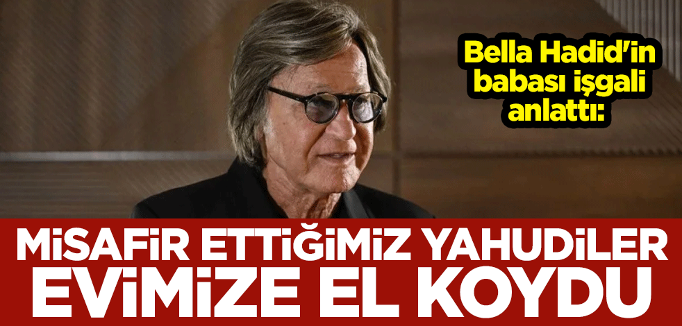 Bella Hadid'in babası işgali anlattı: Misafir ettiğimiz Yahudiler evimize el koydu