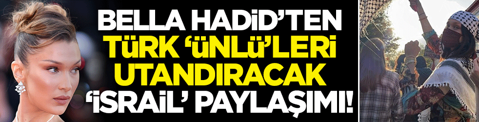 Bella Hadid'ten Türk 'ünlü'leri utandıracak 'İsrail' paylaşımı!