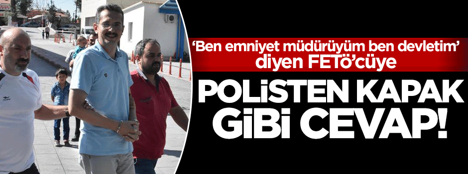 'Ben devletim' diyen FETÖ'cüye polisten kapak gibi cevap