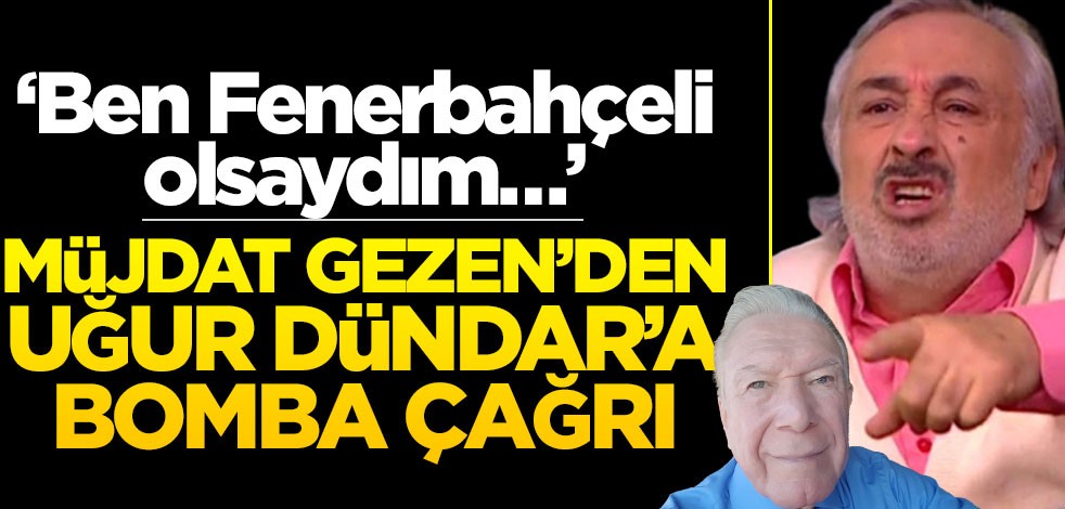 "Ben Fenerbahçeli olsaydım..." Müjdat Gezen'den Uğur Dündar'a bomba çağrı