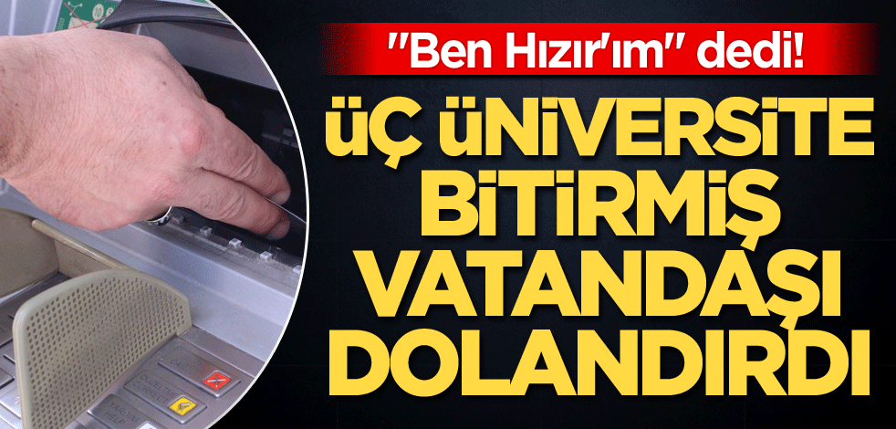 "Ben Hızır'ım" dedi! Üç üniversite bitirmiş vatandaşı dolandırdı