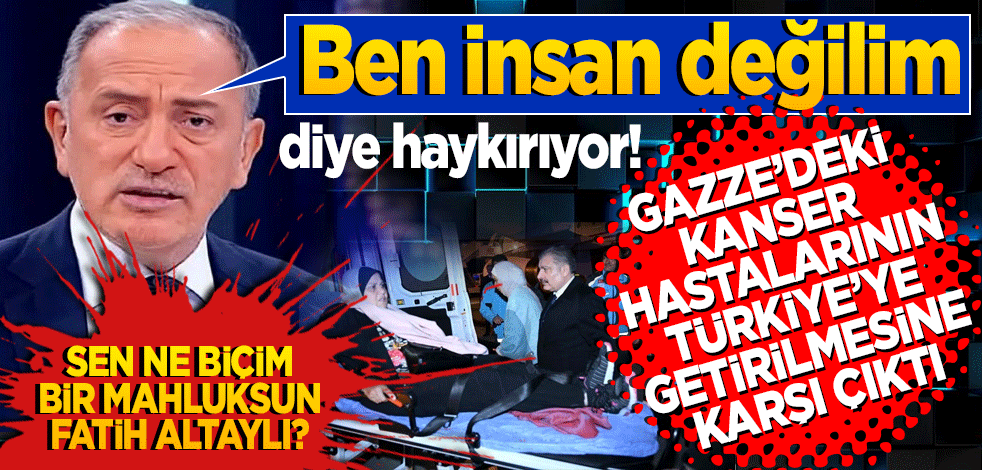 Ben insan değilim diye bağırıyor! Gazze’deki kanser hastalarının Türkiye getirilmesine itiraz etti Sen ne biçim bir mahluksun Fatih Altaylı?