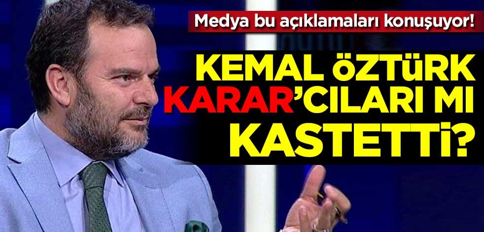 "Ben istemeden manşetleri getiriyorlardı" demişti... Kemal Öztürk, Karar’cıları mı kastetti?