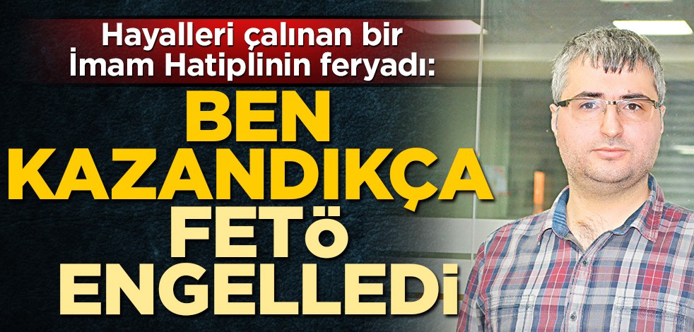 ‘Ben kazandıkça FETÖ engelledi’