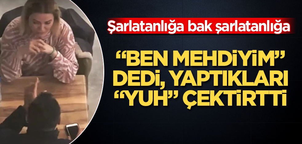 "Ben mehdiyim" dedi, yaptıkları "yuh" çektirtti! Şarlatanlığa bak şarlatanlığa
