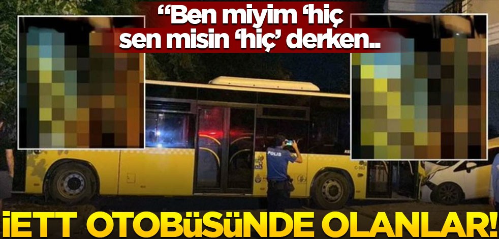 Ben miyim ‘hiç’, sen misin ‘hiç’ derken.. İETT otobüsünde olanlar!