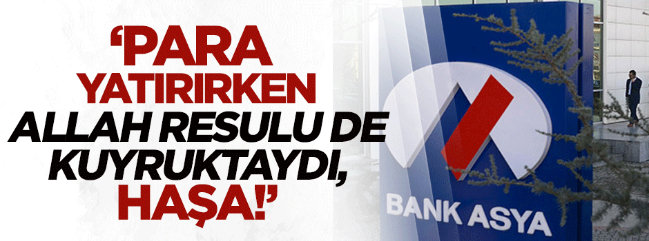 "Ben para yatırırken Allah Resulü de kuyruktaydı, haşa!"