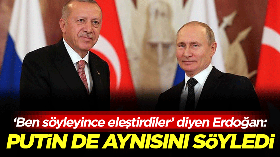 'Ben söyleyince eleştirdiler' diyen Erdoğan: Putin de aynısını söyledi!