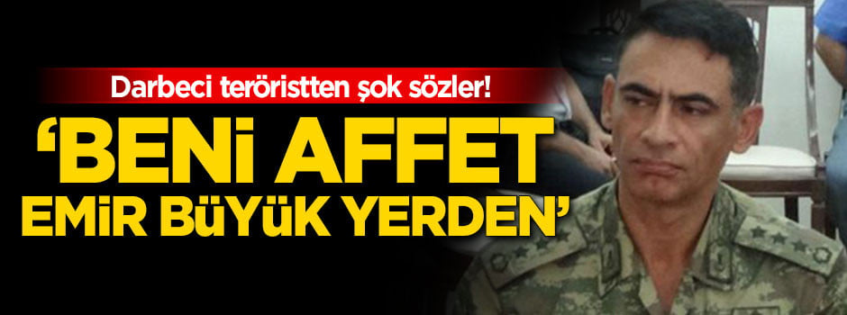 'Beni affet emir büyük yerden'