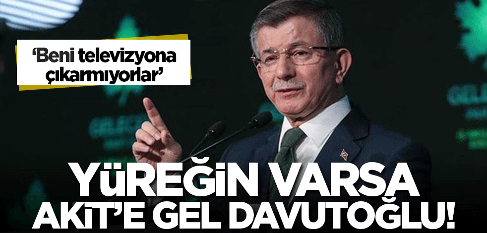 'Beni televizyona çıkarmıyorlar' dedi! Yüreğin varsa Akit'e gel Davutoğlu