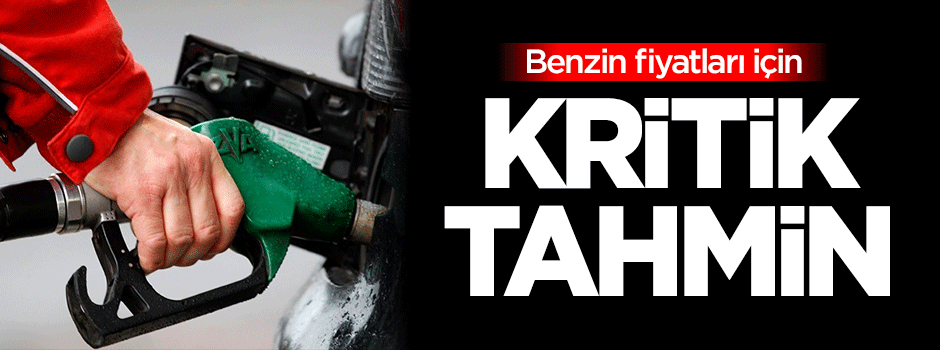 Benzin fiyatlarına dair kritik tahmin!