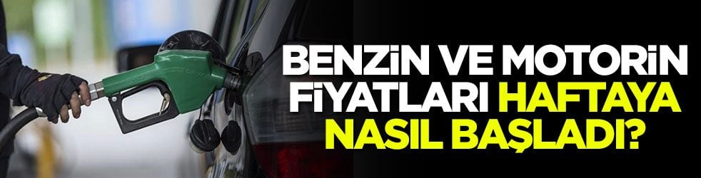 Benzin ve motorin fiyatları haftaya nasıl başladı?