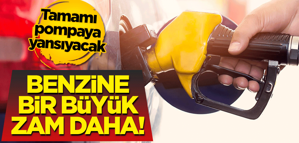 Benzine bir büyük zam daha! Tamamı pompaya yansıyacak