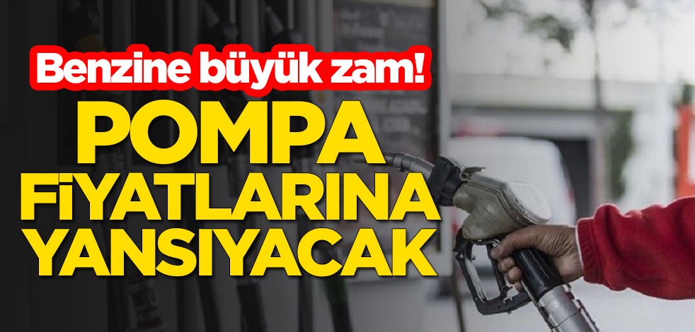 Benzine büyük zam! Pompa fiyatlarına yansıyacak