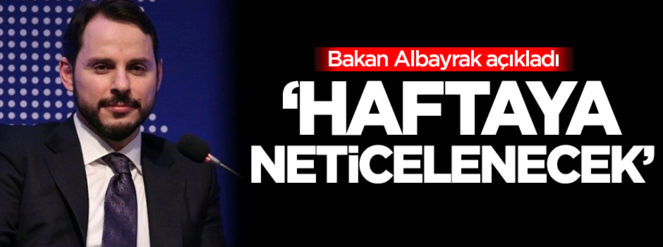 Berat Albayrak : Haftaya neticelenecek