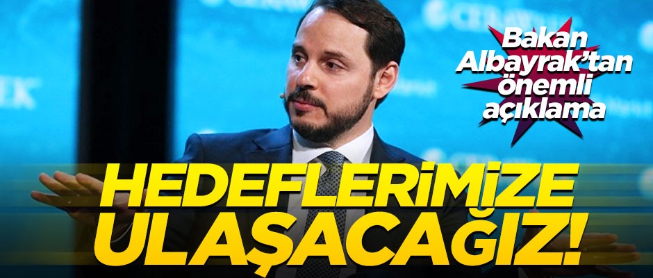 Berat Albayrak: Hedeflerimize ulaşacağız