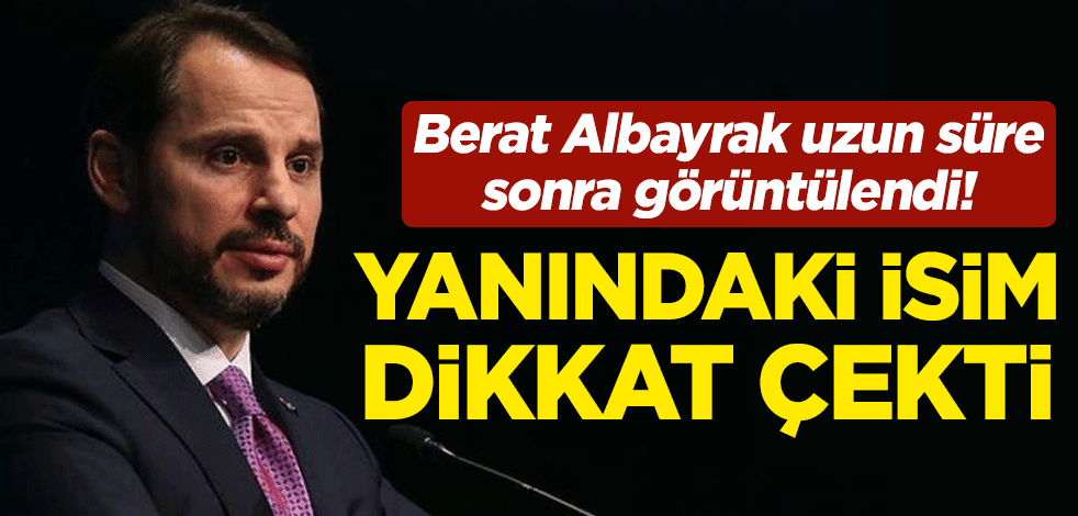 Berat Albayrak uzun süre sonra görüntülendi! Yanındaki isim dikkat çekti