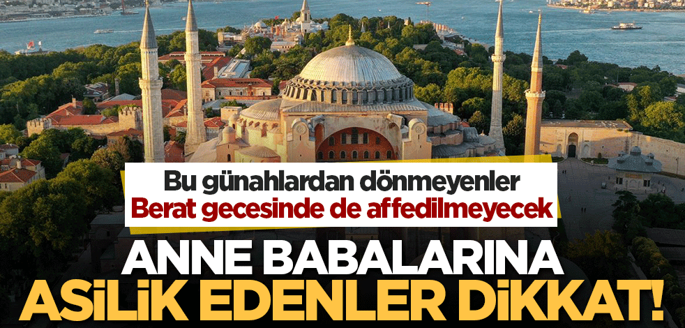 Berat gecesinde affedilmeyecekler! Anne babaya asiliğin İslam'daki hükmü...