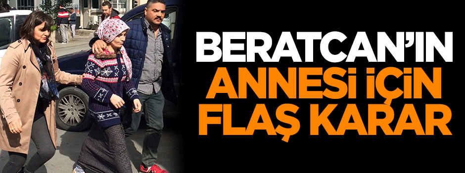 Beratcan'ın annesi için flaş karar
