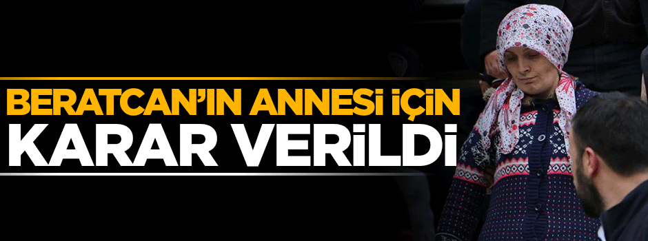 Beratcan'ın annesi için karar verildi!