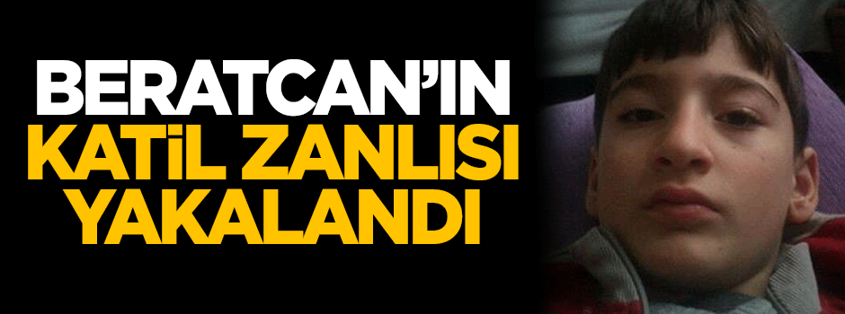 Beratcan'ın katil zanlısı yakalandı