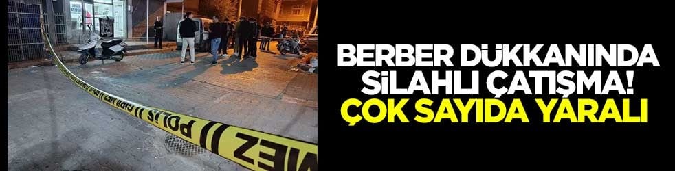 Berber dükkanında silahlı çatışma! Çok sayıda yaralı