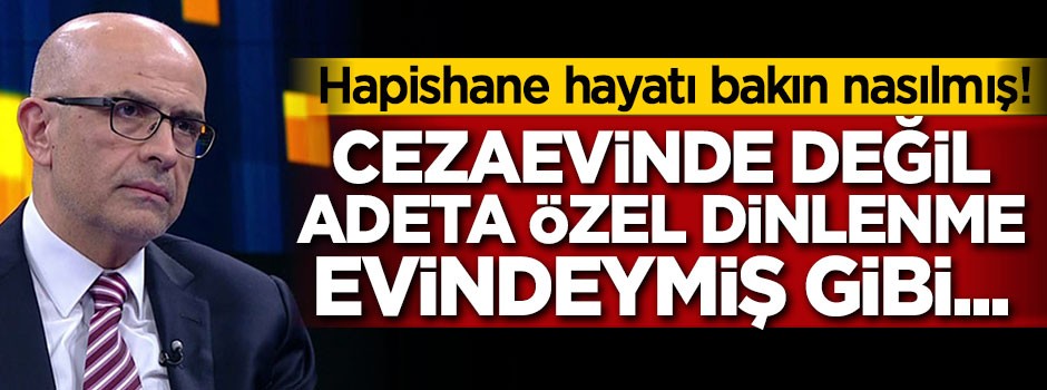 Berberoğlu cezaevinde değil adeta özel dinlenme evindeymiş