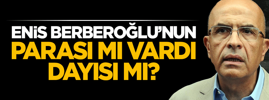 Berberoğlu’nun parası mı vardı, dayısı mı?
