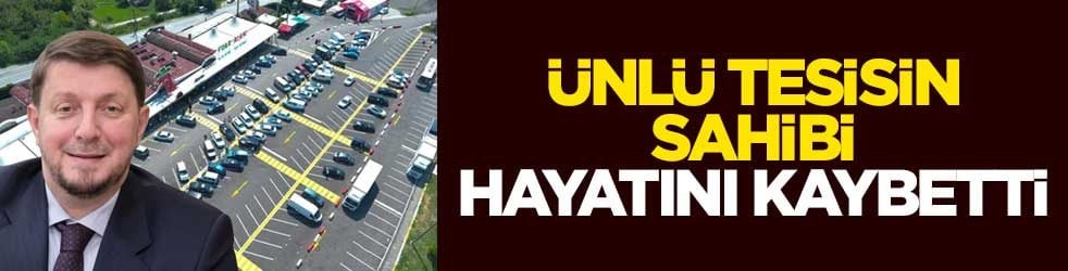 Ünlü tesisin sahibi hayatını kaybetti