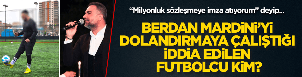 Berdan Mardini’yi dolandırmaya çalıştığı iddia edilen futbolcu kim?