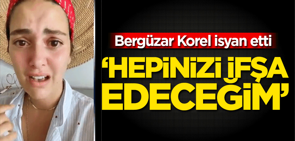 Bergüzar Korel isyan etti: Hepinizi ifşa edeceğim
