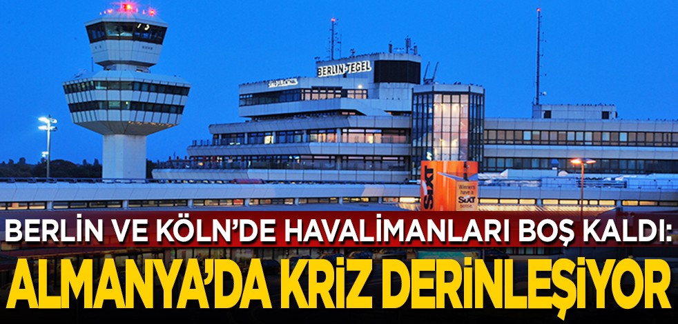 Berlin ve Köln’de havalimanları boş kaldı: Almanya’da kriz derinleşiyor