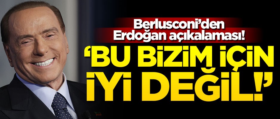 Berlusconi’den Erdoğan açıkalaması! "Bu bizim için iyi değil!"