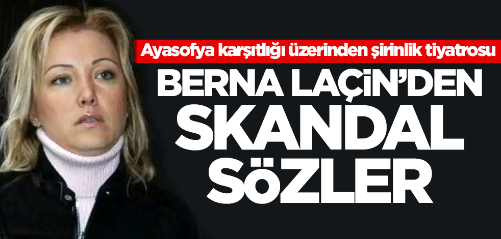 Berna Laçin'den skandal sözler! Ayasofya karşıtlığı üzerinden şirinlik tiyatrosu