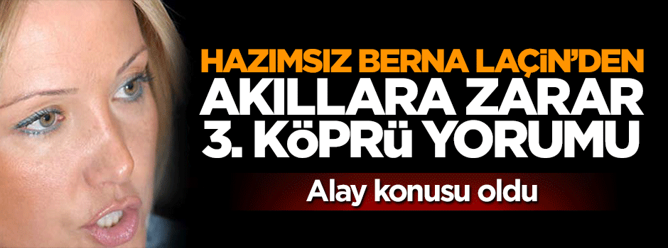 Berna Laçin'nden akıllara zarar 3. köprü yorumu
