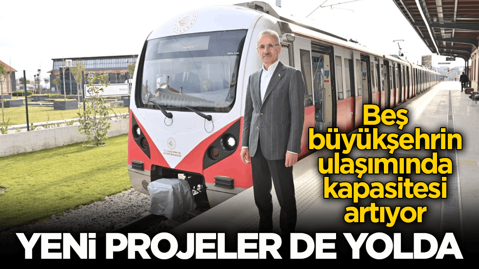 Beş büyükşehrin ulaşımında kapasitesi artıyor! Yeni projeler de yolda
