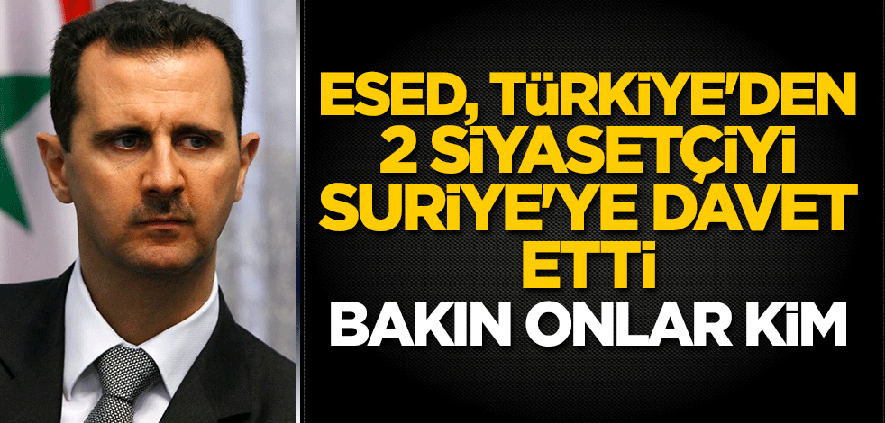 Beşar Esed, Türkiye'den 2 siyasetçiyi Suriye'ye davet etti! Bakın onlar kim