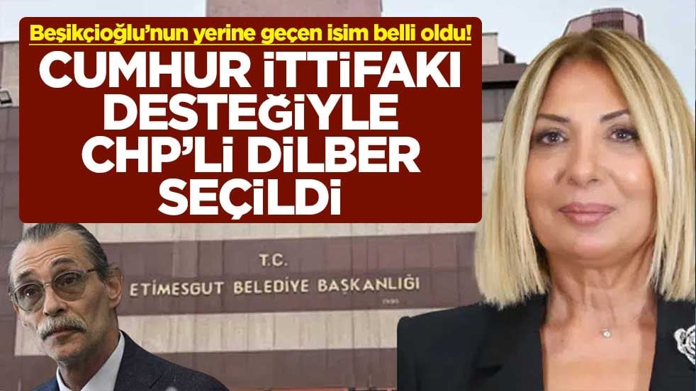 Beşikçioğlu’nun yerine geçen isim belli oldu! Cumhur ittifakı desteğiyle CHP’li Dilber seçildi