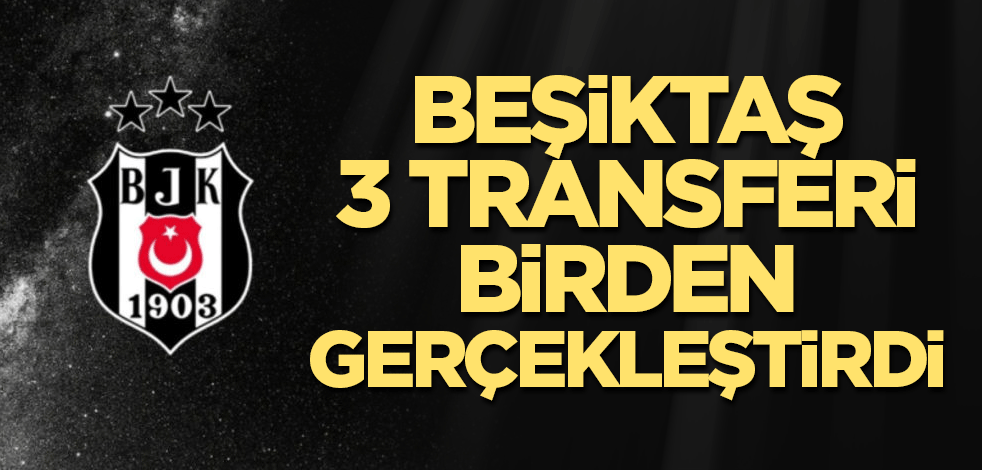 Beşiktaş 3 transferi birden gerçekleştirdi