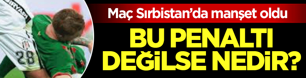 Beşiktaş-Amedspor maçı Sırbistan’da manşet oldu: Bu penaltı değilse nedir?