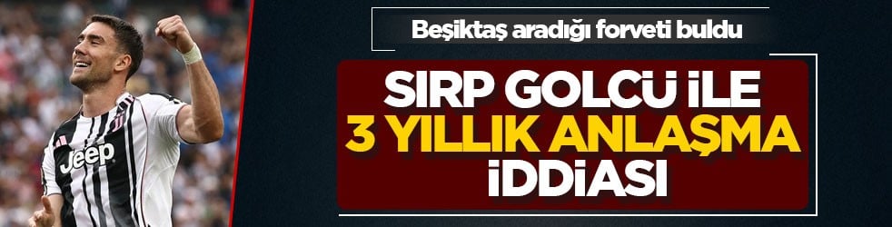 Beşiktaş aradığı forveti buldu! Sırp golcü ile 3 yıllık anlaşma iddiası