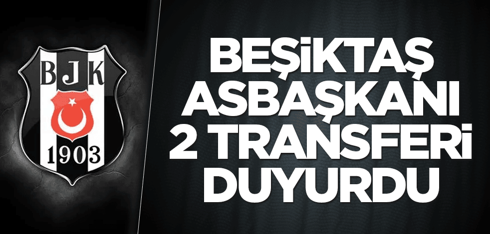 Beşiktaş Asbaşkanı 2 transferi duyurdu