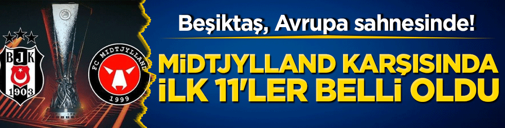 Beşiktaş, Avrupa sahnesinde! Midtjylland karşısında ilk 11'ler belli oldu!