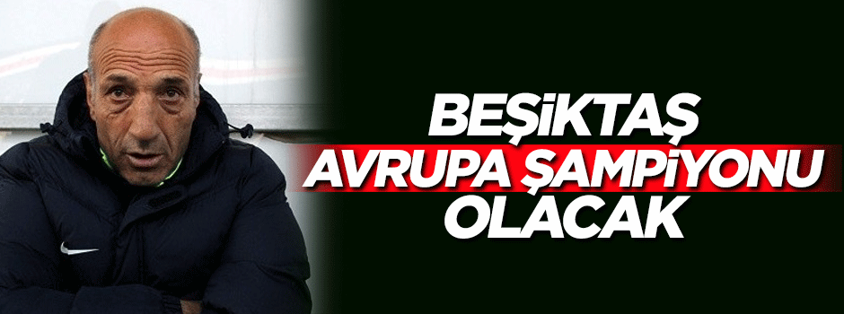 'Beşiktaş, Avrupa şampiyonu olacak'