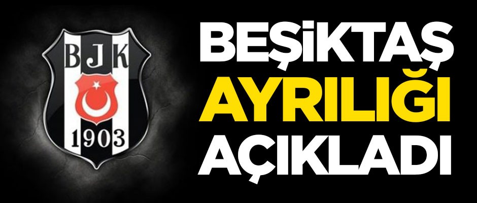 Beşiktaş ayrılığı resmen açıkladı!