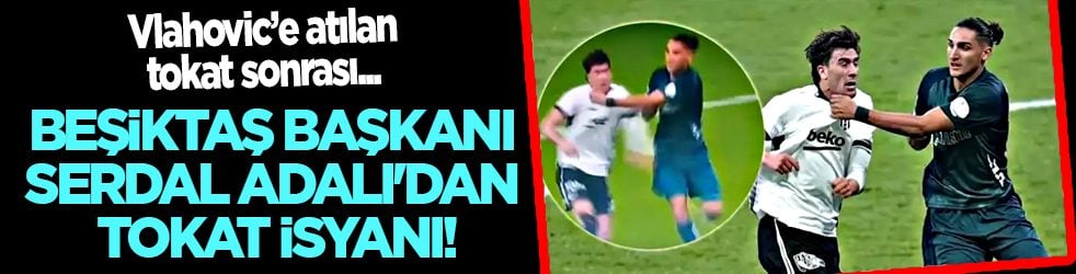Beşiktaş Başkanı Serdal Adalı'dan tokat isyanı!