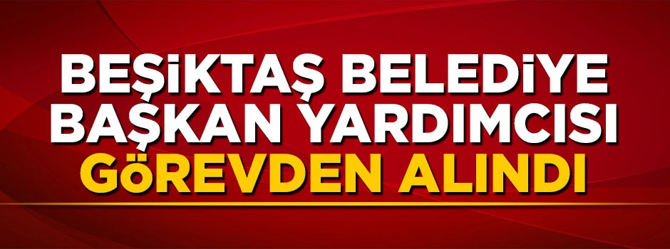 Beşiktaş Belediye Başkan Yardımcısı Rifat Örnek'in görevine son verildi